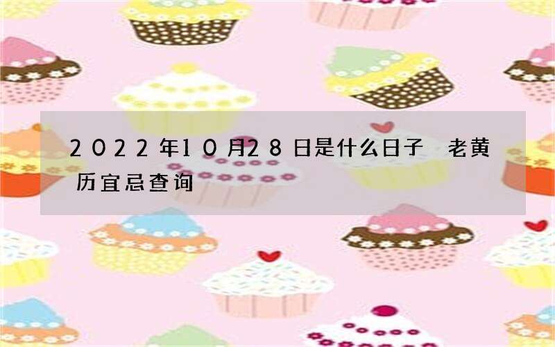 2022年10月28日是什么日子 老黄历宜忌查询